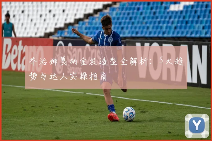 乔治娜戛纳金发造型全解析：5大趋势与达人实操指南