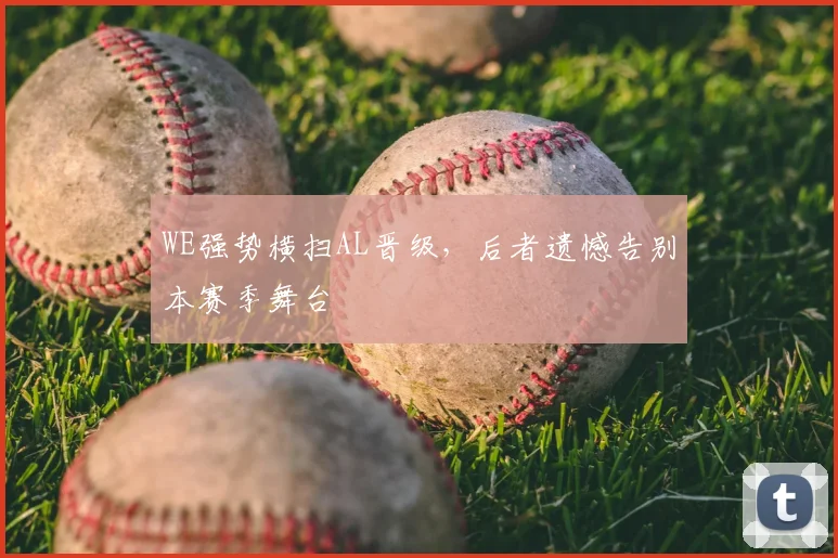 WE强势横扫AL晋级，后者遗憾告别本赛季舞台