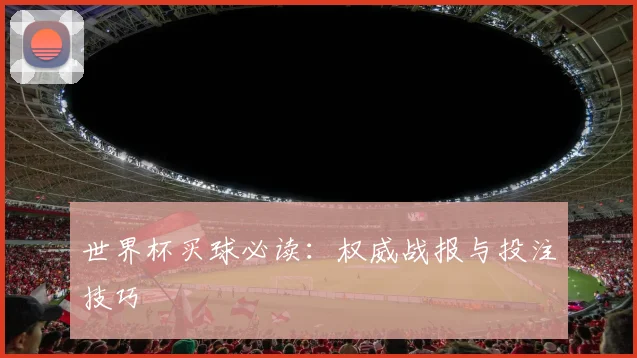 世界杯买球必读:权威战报与投注技巧