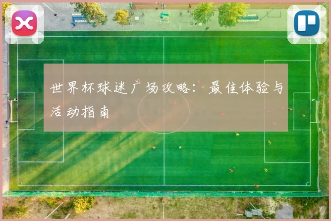 世界杯球迷广场攻略：最佳体验与活动指南