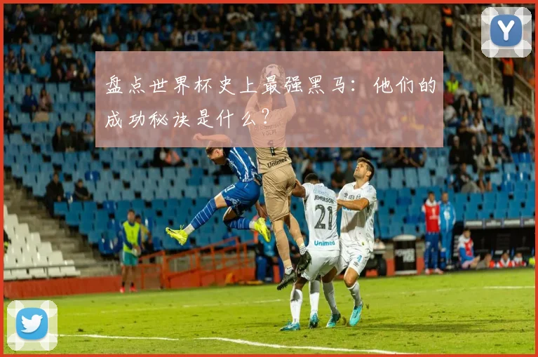 盘点世界杯史上最强黑马:他们的成功秘诀是什么?