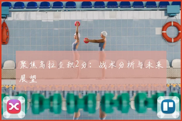 聚焦乌拉圭积2分：战术分析与未来展望