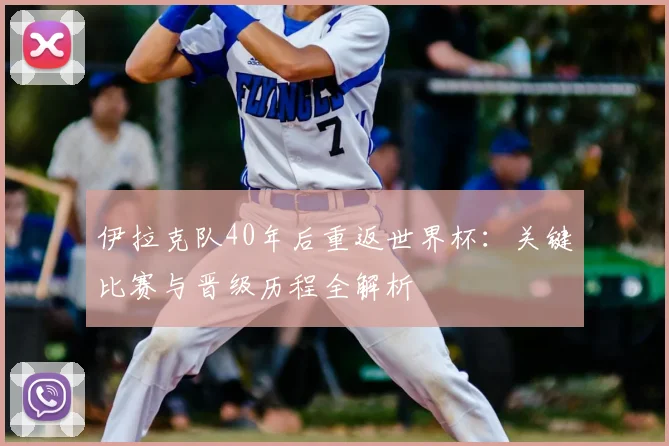 伊拉克队40年后重返世界杯:关键比赛与晋级历程全解析