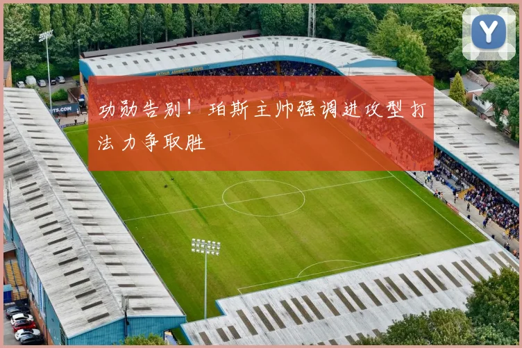 功勋告别!珀斯主帅强调进攻型打法力争取胜