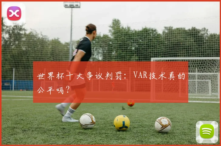 世界杯十大争议判罚：VAR技术真的公平吗？