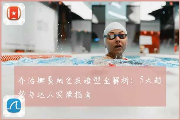 乔治娜戛纳金发造型全解析：5大趋势与达人实操指南