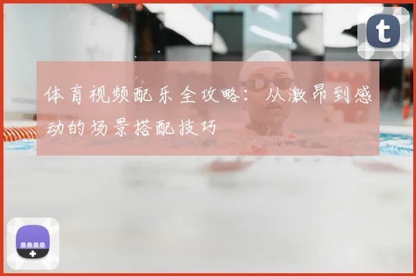 体育视频配乐全攻略：从激昂到感动的场景搭配技巧