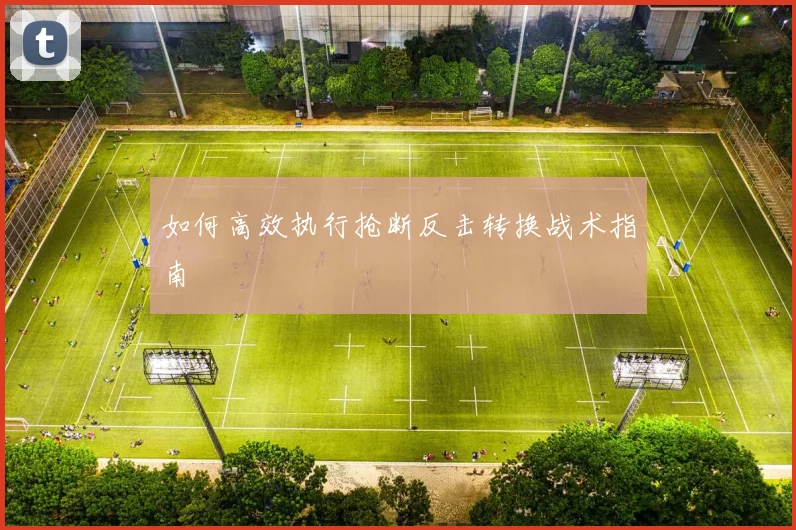 如何高效执行抢断反击转换战术指南
